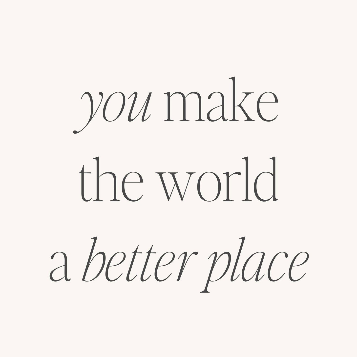 You Make The World A Better Place