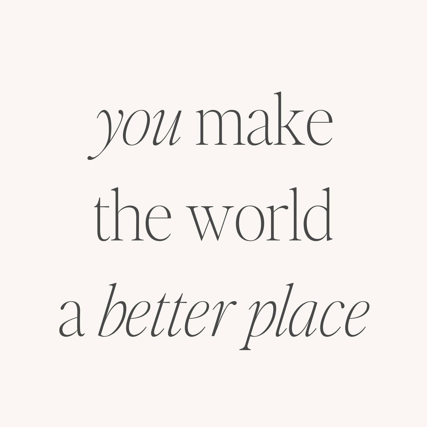 You Make The World A Better Place