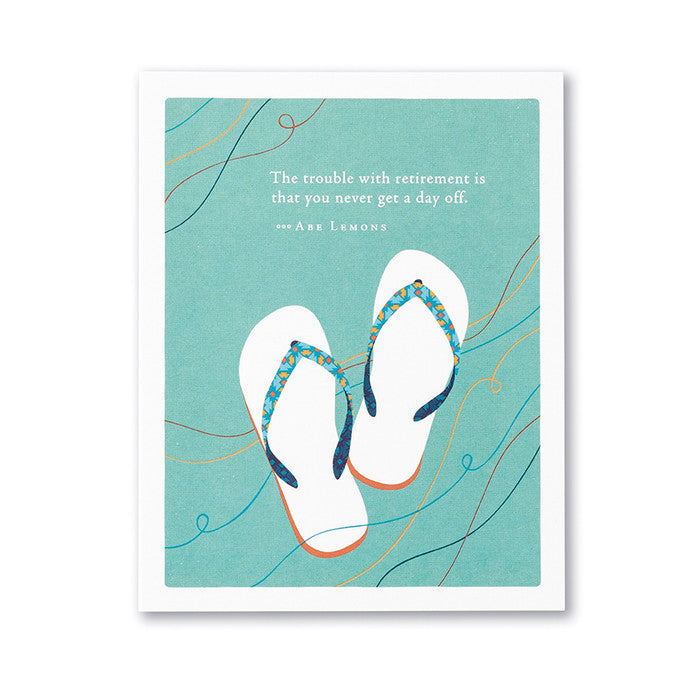 “The trouble with retirement is that you never get a day off.” —Abe Lemons Retirement Card